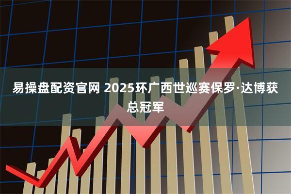 易操盘配资官网 2025环广西世巡赛保罗·达博获总冠军