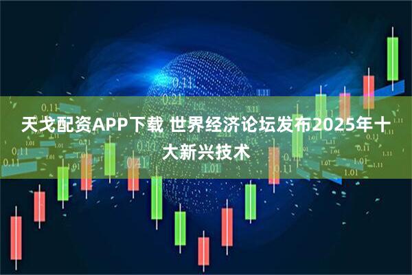 天戈配资APP下载 世界经济论坛发布2025年十大新兴技术
