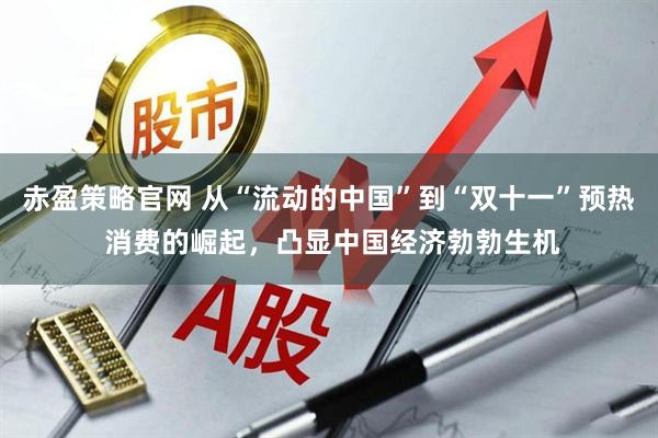 赤盈策略官网 从“流动的中国”到“双十一”预热 消费的崛起,凸显中国经济勃勃生机