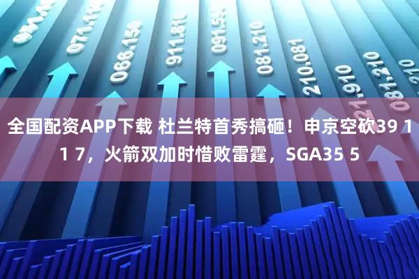 全国配资APP下载 杜兰特首秀搞砸！申京空砍39 11 7，火箭双加时惜败雷霆，SGA35 5